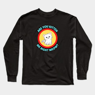 Are You Kitten Me Right Meow Long Sleeve T-Shirt